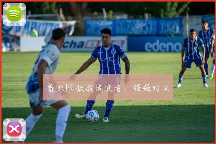 首尔FC激战流浪者，强强对决