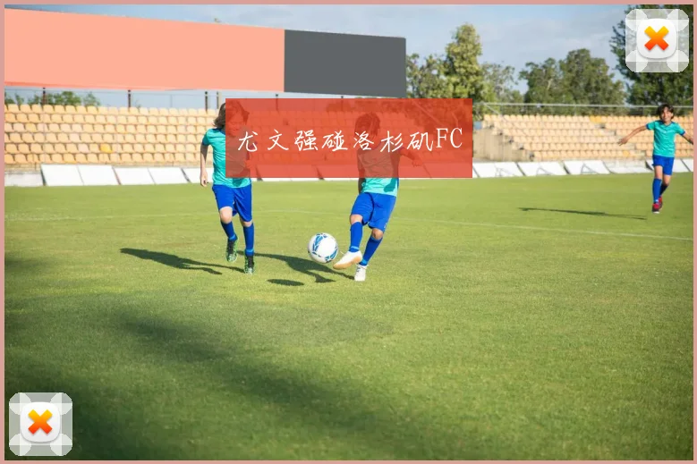 尤文强碰洛杉矶FC