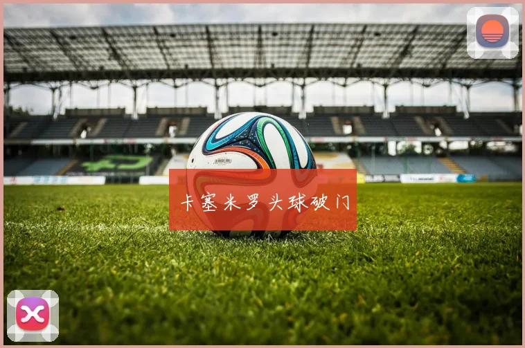 卡塞米罗头球破门