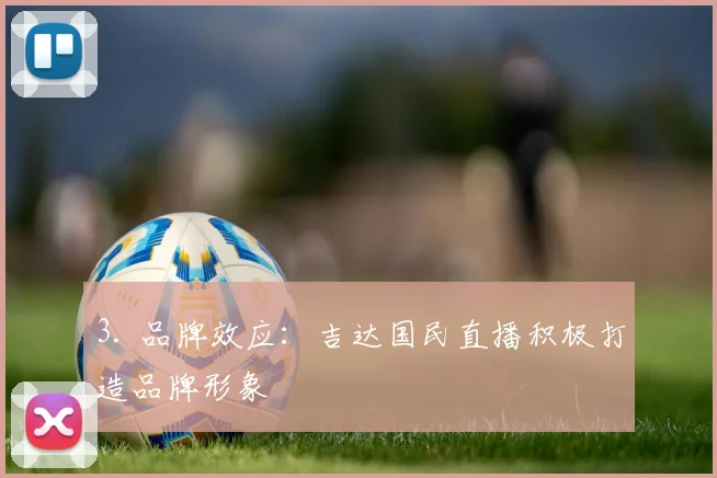 3. 品牌效应：吉达国民直播积极打造品牌形象