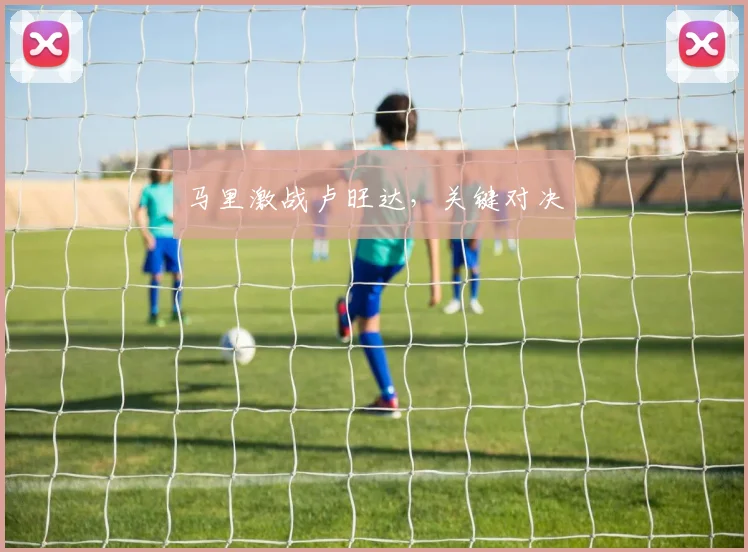 马里激战卢旺达，关键对决