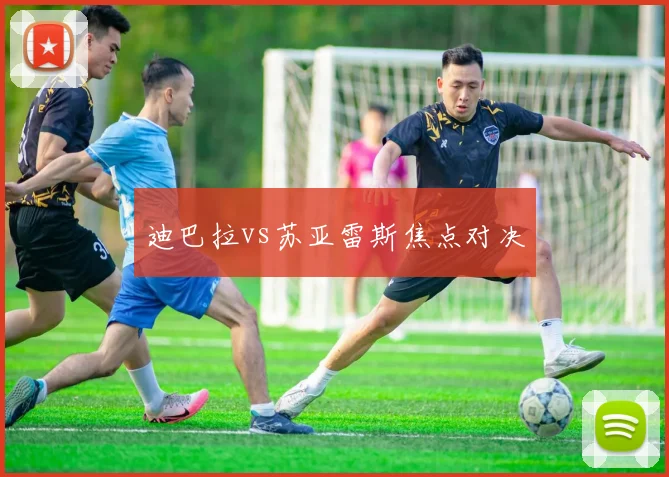 迪巴拉vs苏亚雷斯焦点对决