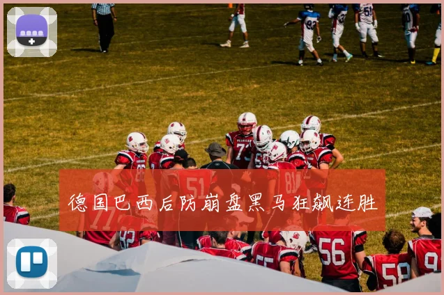 德国巴西后防崩盘黑马狂飙连胜
