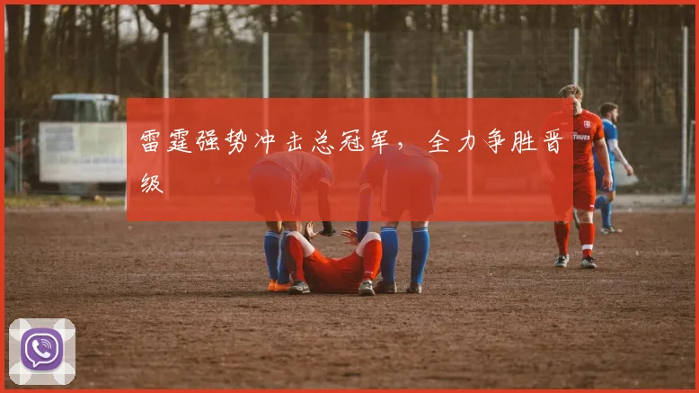 雷霆强势冲击总冠军，全力争胜晋级