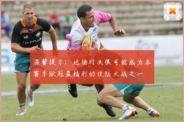 温馨提示：这场对决很可能成为本赛季欧冠最精彩的攻防大战之一
