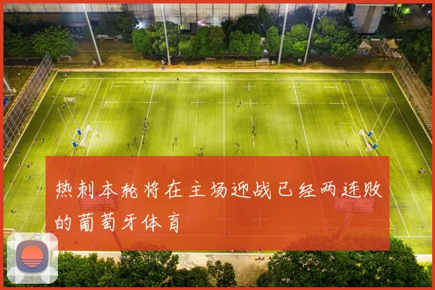 热刺本轮将在主场迎战已经两连败的葡萄牙体育