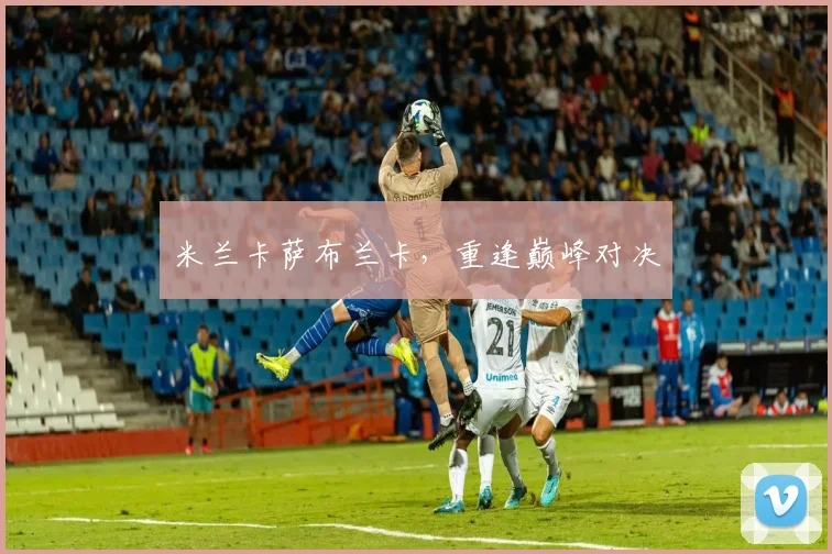 米兰卡萨布兰卡，重逢巅峰对决