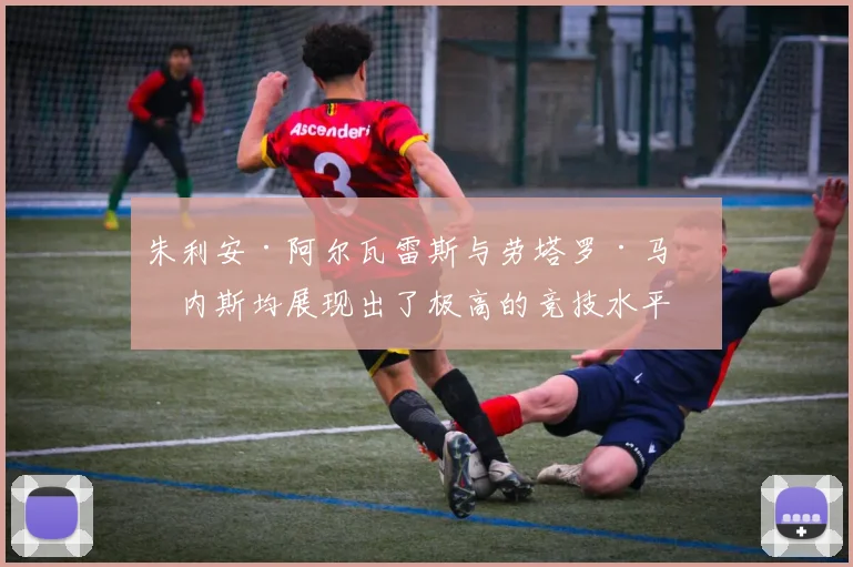 朱利安·阿尔瓦雷斯与劳塔罗·马丁内斯均展现出了极高的竞技水平