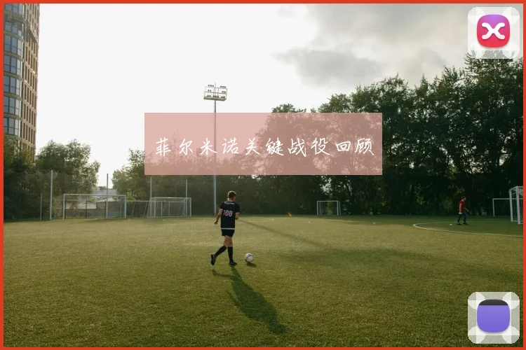 菲尔米诺关键战役回顾