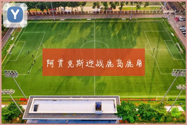 阿贾克斯迎战鹿岛鹿角