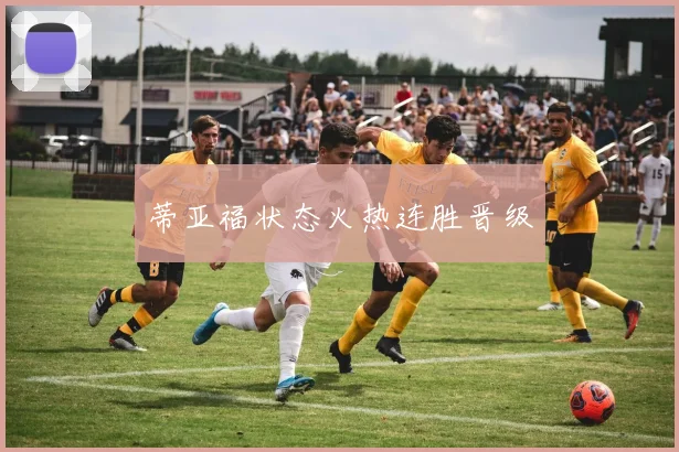 蒂亚福状态火热连胜晋级