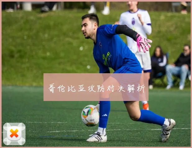 哥伦比亚攻防对决解析
