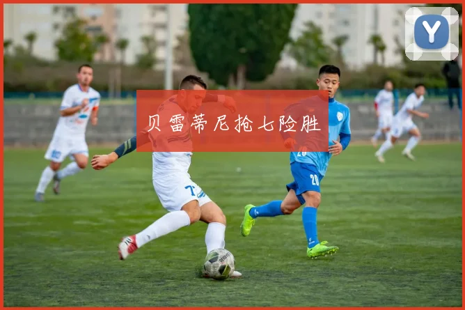 贝雷蒂尼抢七险胜