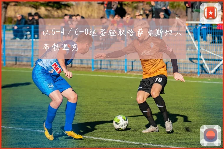 以6-4／6-0送蛋轻取哈萨克斯坦人布勃里克