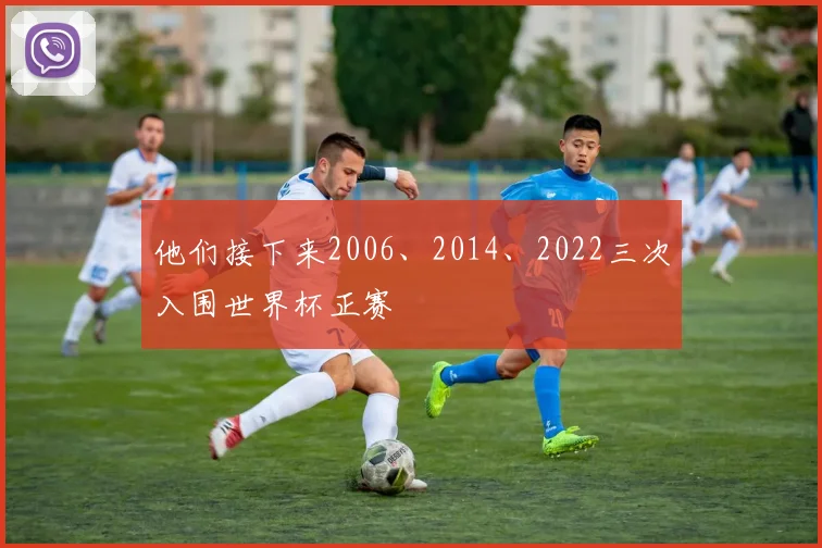 他们接下来2006、2014、2022三次入围世界杯正赛
