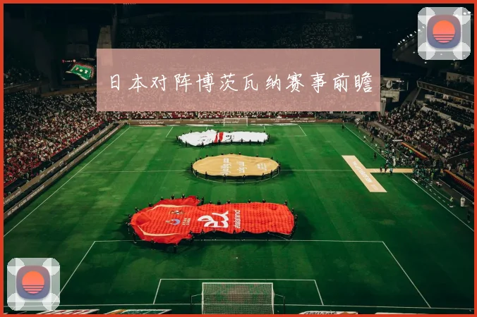 日本对阵博茨瓦纳赛事前瞻