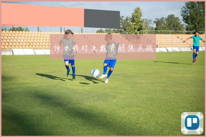 何冰娇对决戴资颖焦点战