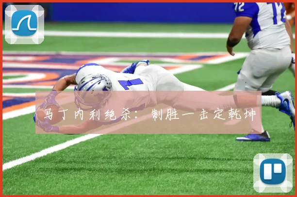 马丁内利绝杀：制胜一击定乾坤