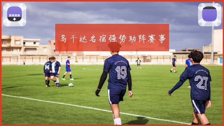 乌干达名宿强势助阵赛事