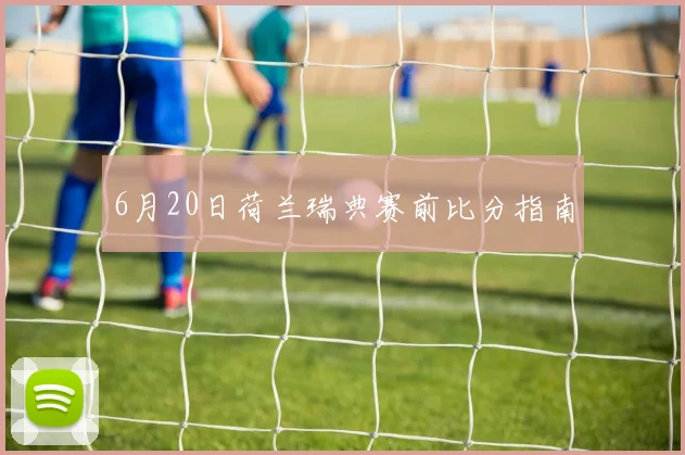 6月20日荷兰瑞典赛前比分指南