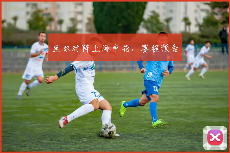 里尔对阵上海申花，赛程预告