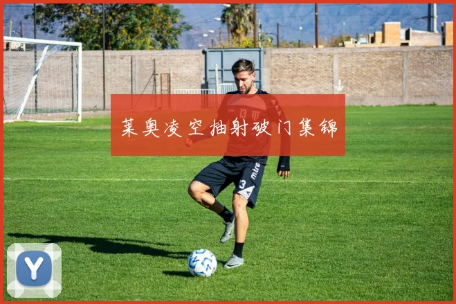 莱奥凌空抽射破门集锦