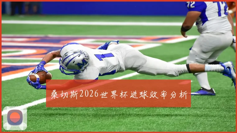 桑切斯2026世界杯进球效率分析