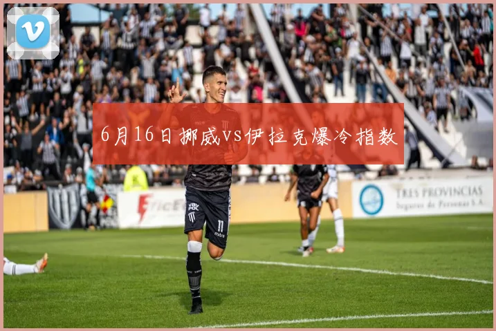 6月16日挪威vs伊拉克爆冷指数