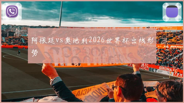 阿根廷vs奥地利2026世界杯出线形势