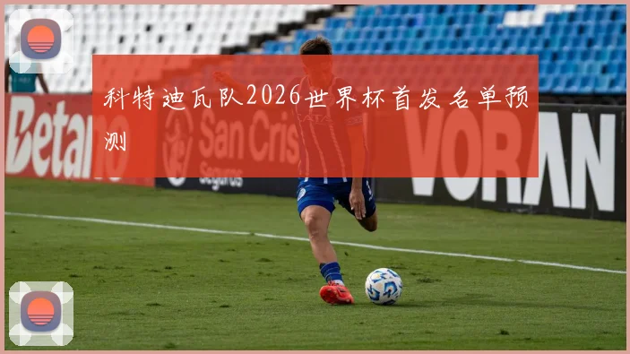 科特迪瓦队2026世界杯首发名单预测