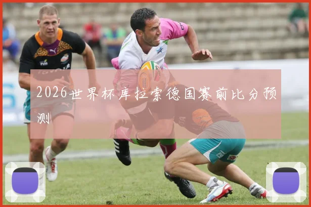 2026世界杯库拉索德国赛前比分预测