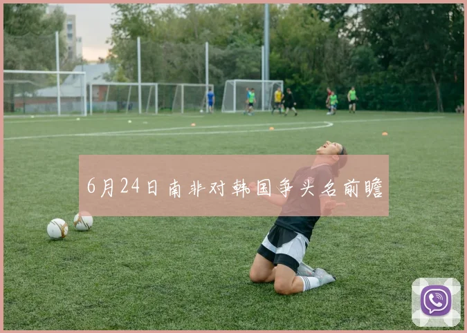 6月24日南非对韩国争头名前瞻