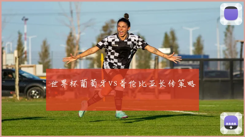 世界杯葡萄牙vs哥伦比亚长传策略