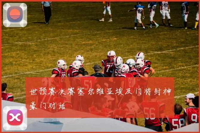 世预赛决赛塞尔维亚埃及门将封神豪门对话