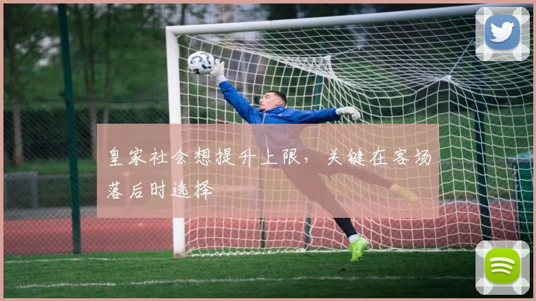 皇家社会想提升上限，关键在客场落后时选择