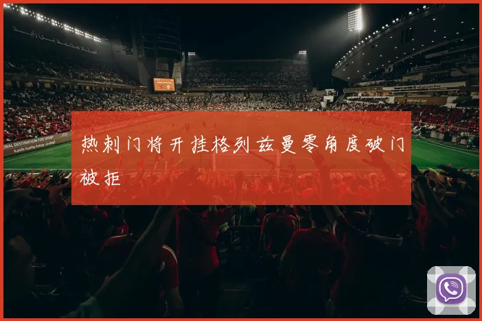 热刺门将开挂格列兹曼零角度破门被拒
