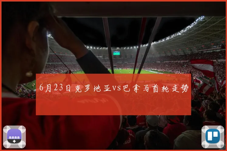 6月23日克罗地亚vs巴拿马首轮走势