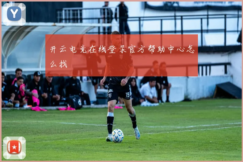 开云电竞在线登录官方帮助中心怎么找