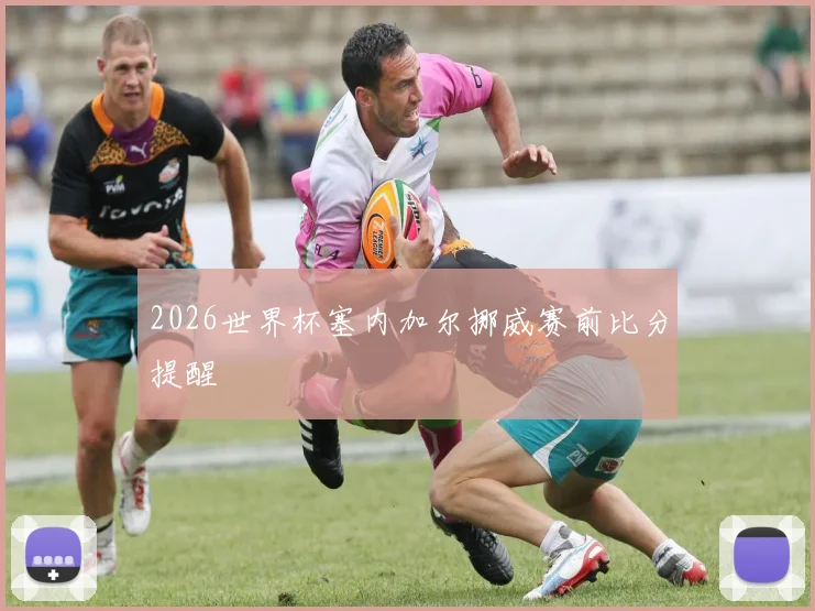 2026世界杯塞内加尔挪威赛前比分提醒