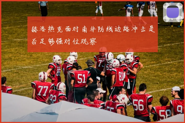 赫洛热克面对南非防线边路冲击是否足够强对位观察