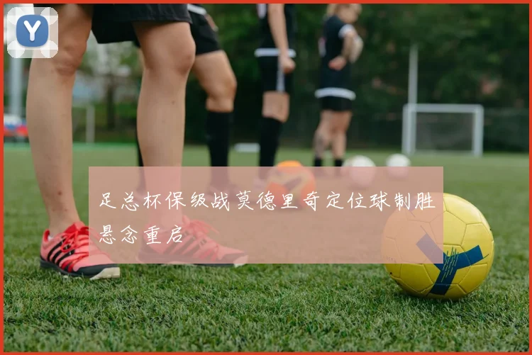 足总杯保级战莫德里奇定位球制胜悬念重启