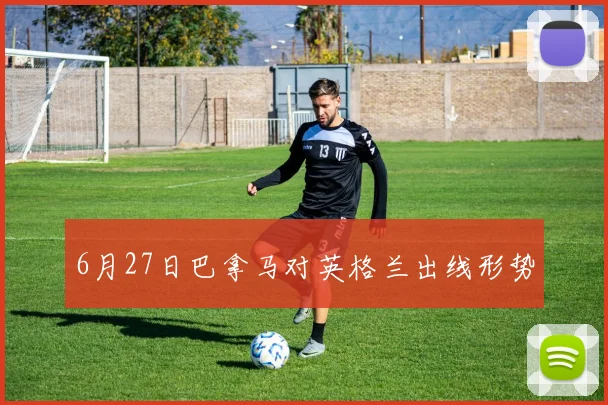 6月27日巴拿马对英格兰出线形势