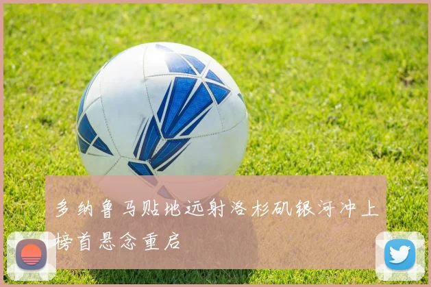 多纳鲁马贴地远射洛杉矶银河冲上榜首悬念重启