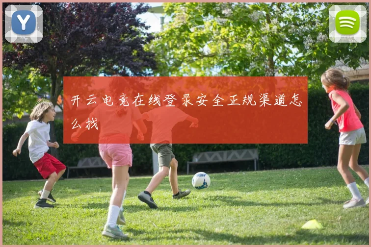 开云电竞在线登录安全正规渠道怎么找