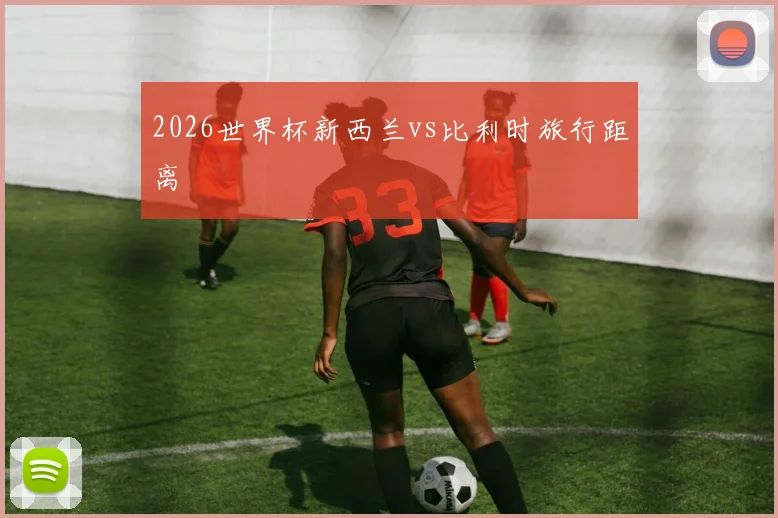 2026世界杯新西兰vs比利时旅行距离