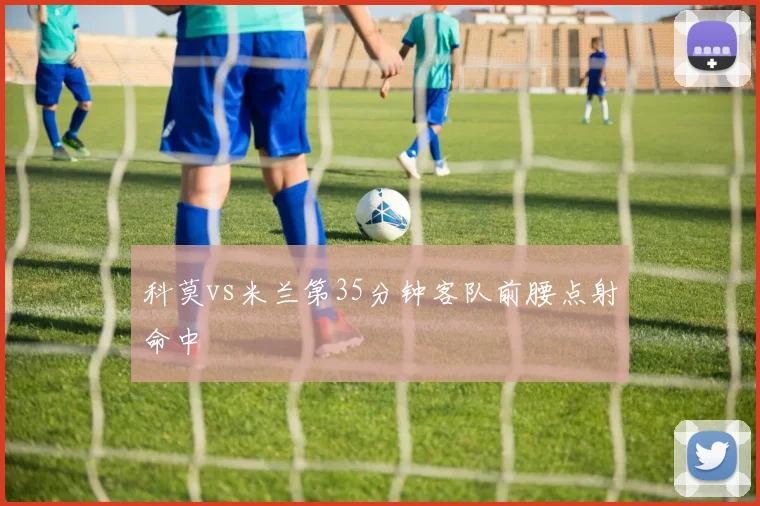 科莫vs米兰第35分钟客队前腰点射命中