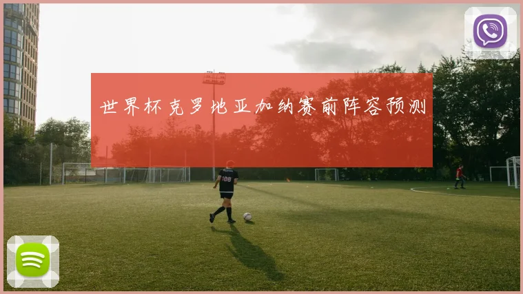 世界杯克罗地亚加纳赛前阵容预测
