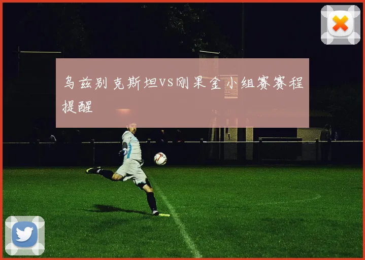 乌兹别克斯坦vs刚果金小组赛赛程提醒