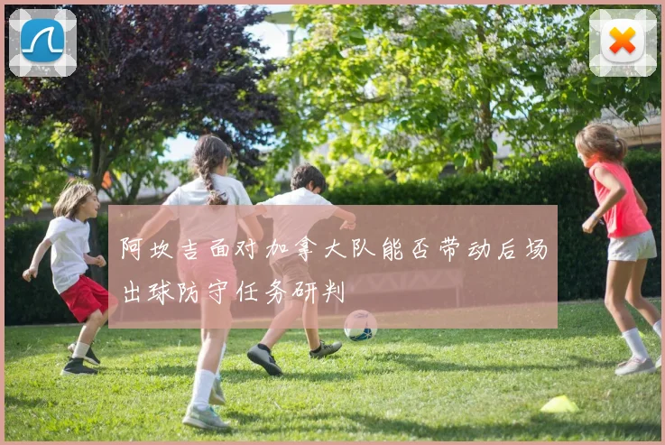 阿坎吉面对加拿大队能否带动后场出球防守任务研判
