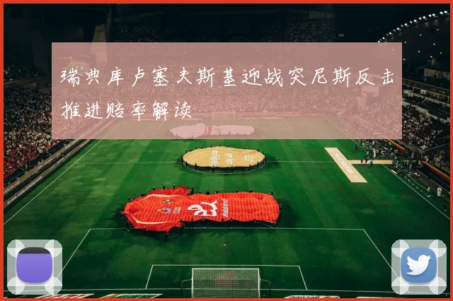瑞典库卢塞夫斯基迎战突尼斯反击推进赔率解读